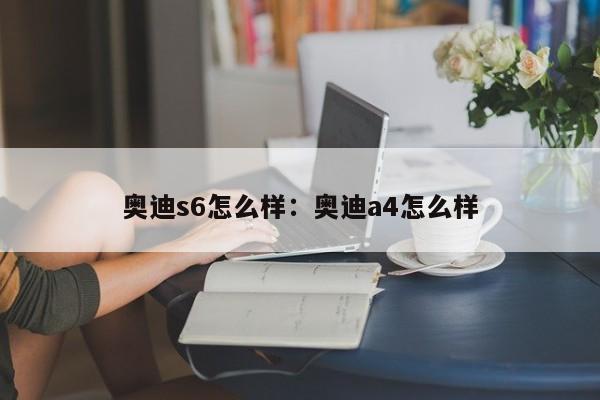 奥迪s6怎么样：奥迪a4怎么样