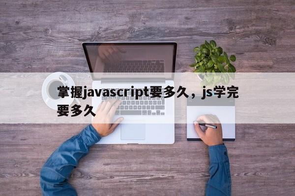 掌握javascript要多久，js学完要多久