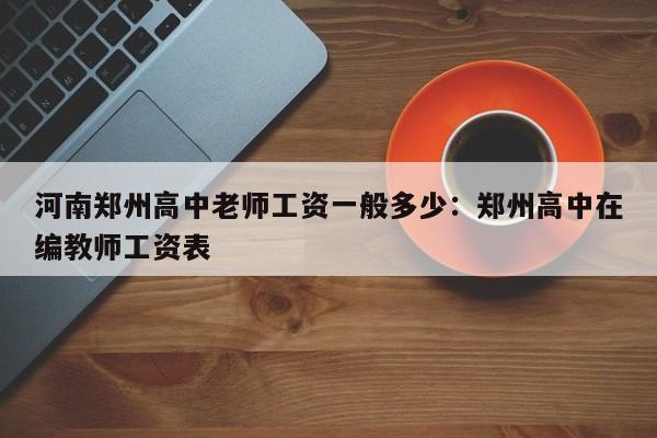 河南郑州高中老师工资一般多少：郑州高中在编教师工资表