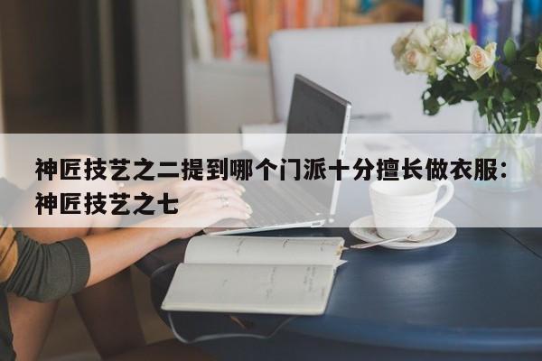 神匠技艺之二提到哪个门派十分擅长做衣服：神匠技艺之七