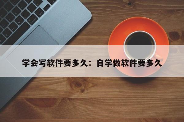 学会写软件要多久：自学做软件要多久