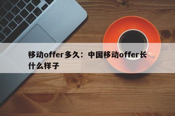 移动offer多久：中国移动offer长什么样子