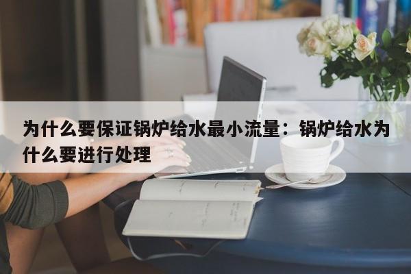 为什么要保证锅炉给水最小流量：锅炉给水为什么要进行处理