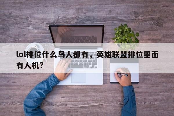 lol排位什么鸟人都有，英雄联盟排位里面有人机?