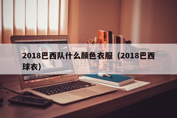 2018巴西队什么颜色衣服（2018巴西球衣）