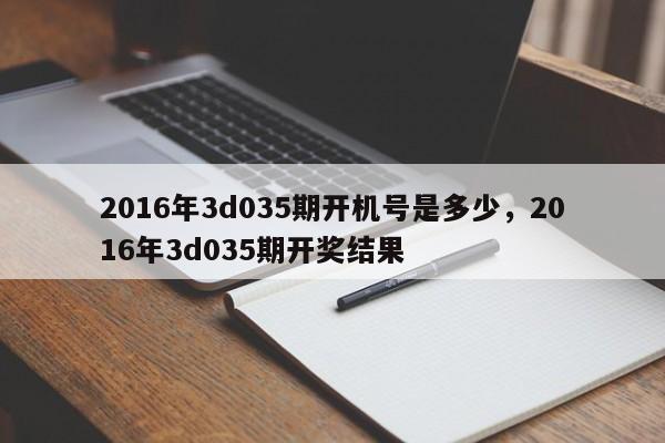 2016年3d035期开机号是多少，2016年3d035期开奖结果