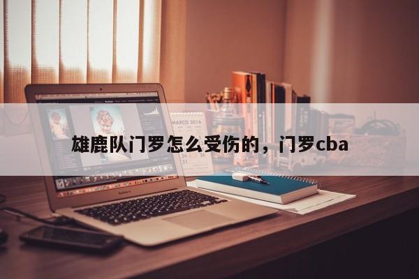 雄鹿队门罗怎么受伤的，门罗cba