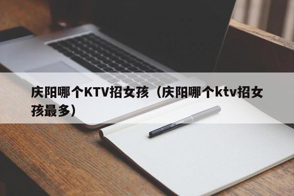 庆阳哪个KTV招女孩（庆阳哪个ktv招女孩最多）