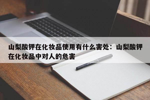 山梨酸钾在化妆品使用有什么害处：山梨酸钾在化妆品中对人的危害