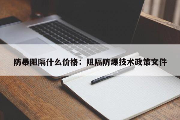 防暴阻隔什么价格：阻隔防爆技术政策文件