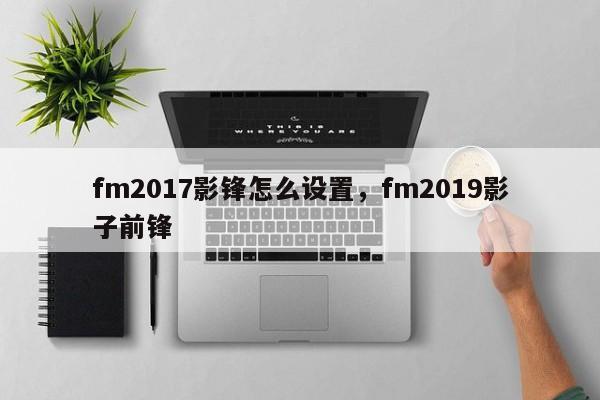 fm2017影锋怎么设置，fm2019影子前锋