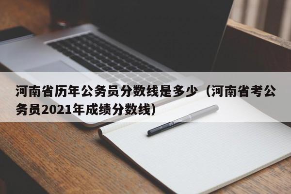 河南省历年公务员分数线是多少（河南省考公务员2021年成绩分数线）