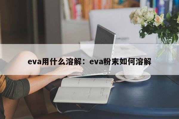 eva用什么溶解：eva粉末如何溶解