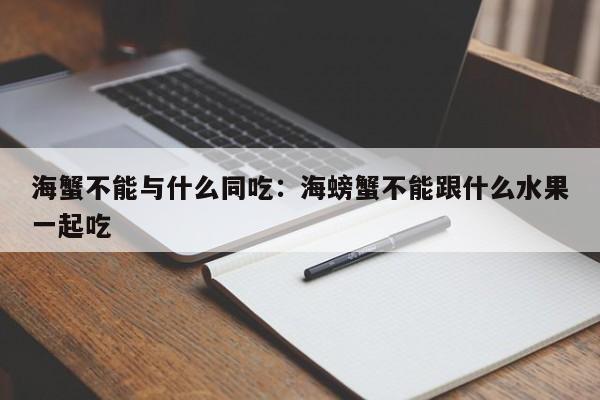 海蟹不能与什么同吃：海螃蟹不能跟什么水果一起吃