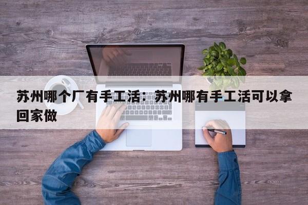 苏州哪个厂有手工活：苏州哪有手工活可以拿回家做