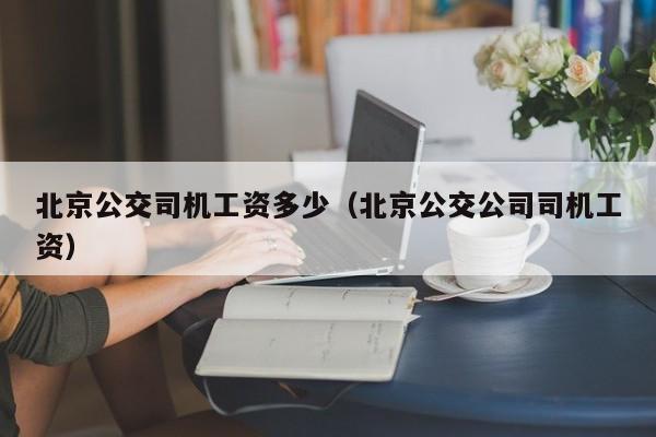 北京公交司机工资多少（北京公交公司司机工资）