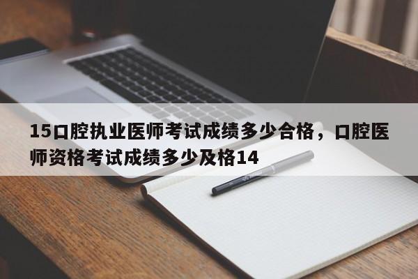 15口腔执业医师考试成绩多少合格，口腔医师资格考试成绩多少及格14