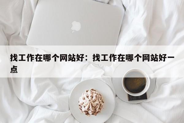 找工作在哪个网站好：找工作在哪个网站好一点