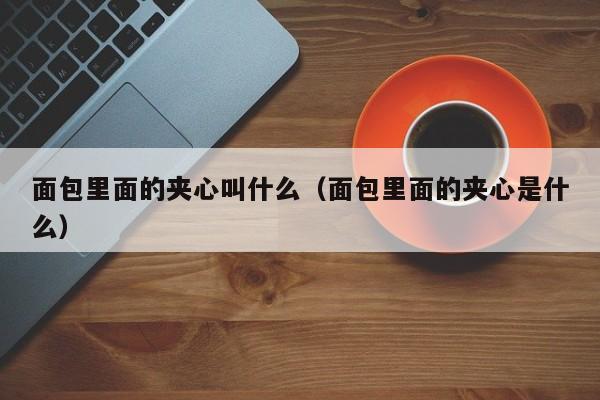 面包里面的夹心叫什么（面包里面的夹心是什么）