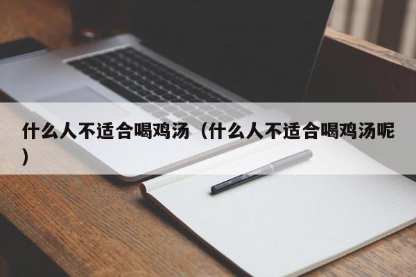 什么人不适合喝鸡汤（什么人不适合喝鸡汤呢）