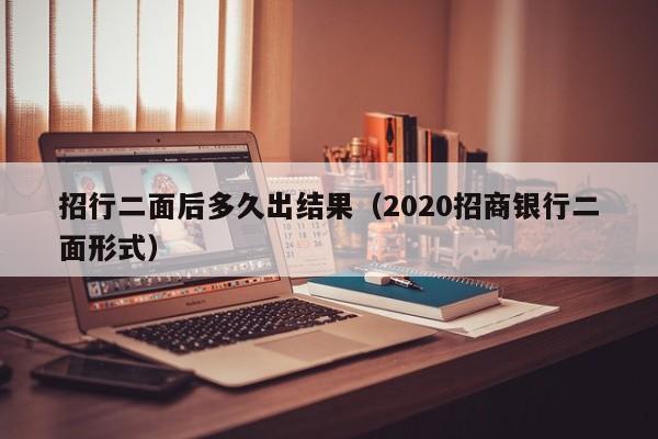 招行二面后多久出结果（2020招商银行二面形式）