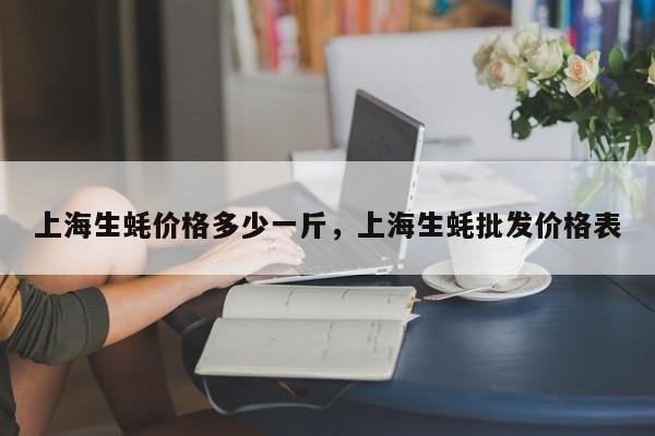 上海生蚝价格多少一斤，上海生蚝批发价格表