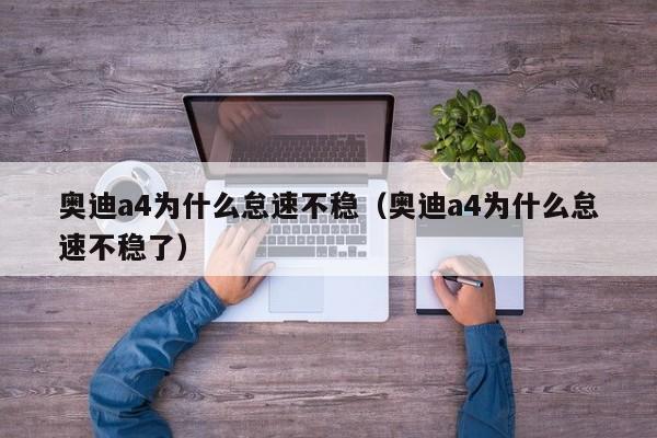 奥迪a4为什么怠速不稳（奥迪a4为什么怠速不稳了）