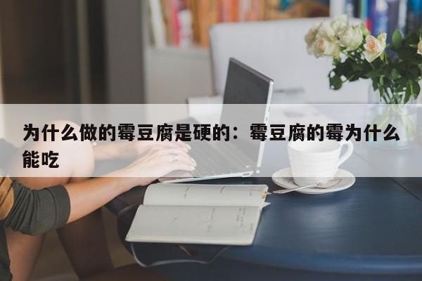 为什么做的霉豆腐是硬的：霉豆腐的霉为什么能吃