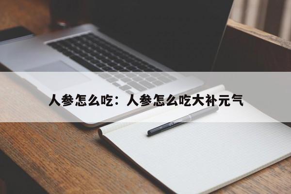 人参怎么吃：人参怎么吃大补元气