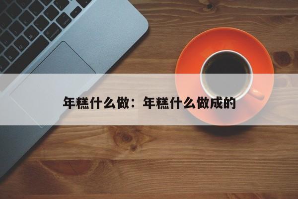 年糕什么做：年糕什么做成的