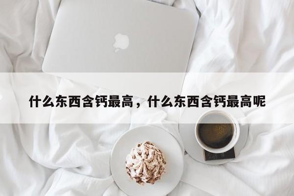 什么东西含钙最高，什么东西含钙最高呢