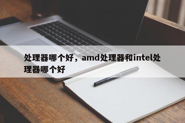 处理器哪个好，amd处理器和intel处理器哪个好