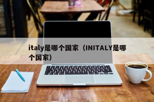 italy是哪个国家（INITALY是哪个国家）