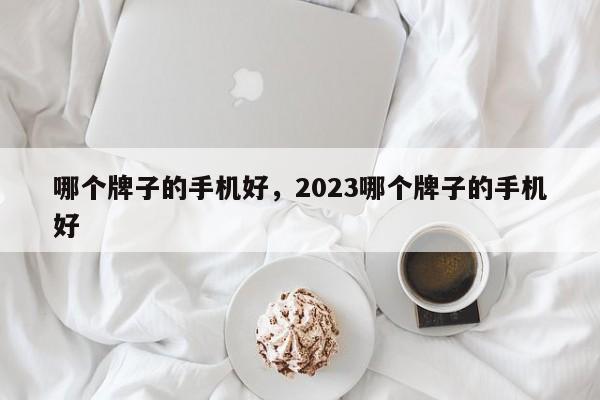 哪个牌子的手机好，2023哪个牌子的手机好